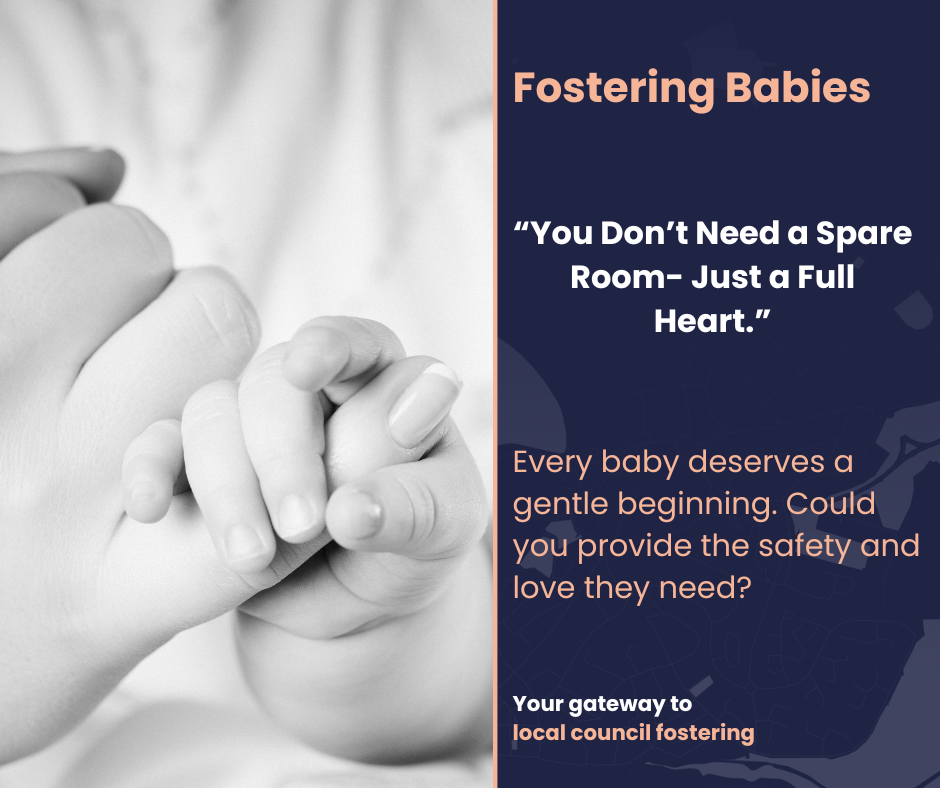 The picture is a black and white photograph that captures a touching moment: an adult hand gently holding a baby's hand. On the right side of the image, there's a message that reads:
"Fostering Babies"
"You Don't Need a Spare Room – Just a Full Heart."
Every baby deserves a gentle beginning. Could you provide the safety and love they need?
Your gateway to local council fostering.