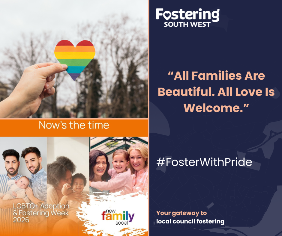 The image is a promotional graphic for LGBTQ+ Adoption & Fostering Week 2026, created by Fostering South West in partnership with New Family Social. On the left side, a hand holds up a rainbow‑striped heart against an outdoor background. Beneath it is an orange banner with the phrase “Now’s the time.” Below that are two colourful photos representing diverse families and the New Family Social logo.
The right side features a navy background with the Fostering South West logo and the message:
“All Families Are Beautiful. All Love Is Welcome.”
It also includes the hashtag #FosterWithPride and a tagline encouraging people to explore local council fostering.